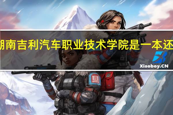 湖南吉利汽车职业技术学院是一本还是二本