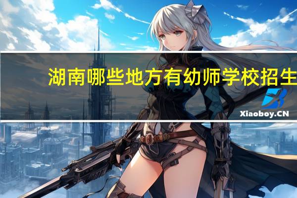 湖南哪些地方有幼师学校招生