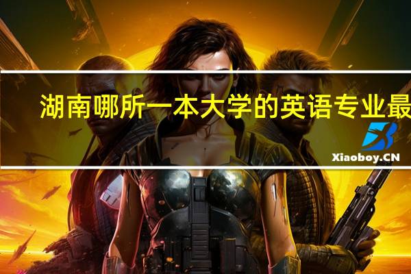 湖南哪所一本大学的英语专业最好