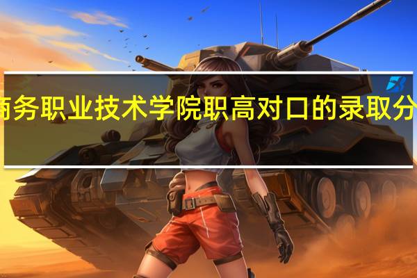 湖南商务职业技术学院职高对口的录取分数线是多少