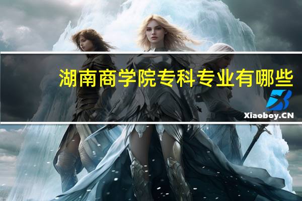 湖南商学院专科专业有哪些