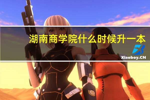 湖南商学院什么时候升一本
