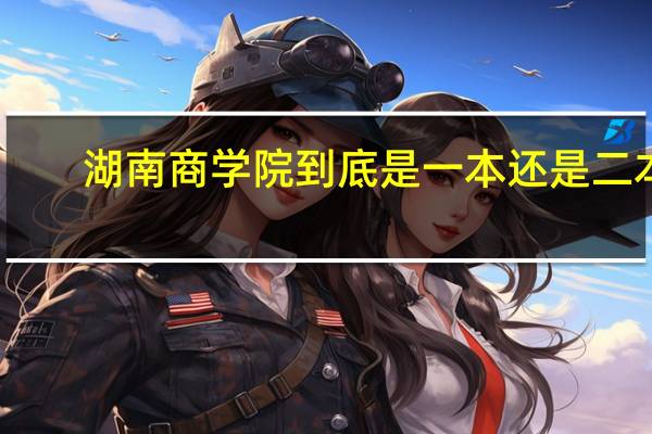湖南商学院到底是一本还是二本,在二本中