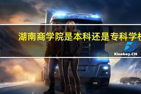 湖南商学院是本科还是专科学校