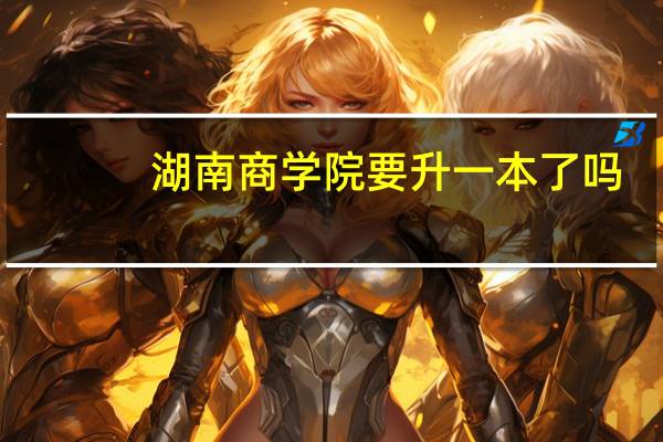 湖南商学院要升一本了吗