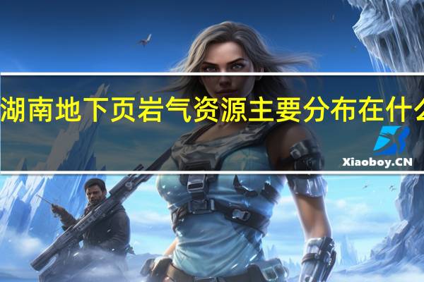 湖南地下页岩气资源主要分布在什么地区