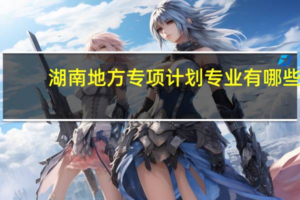 湖南地方专项计划专业有哪些