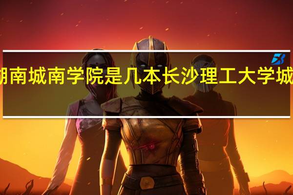 湖南城南学院是几本 长沙理工大学城南学院