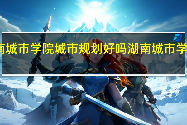 湖南城市学院城市规划好吗 湖南城市学院怎么样