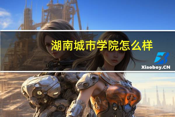 湖南城市学院怎么样