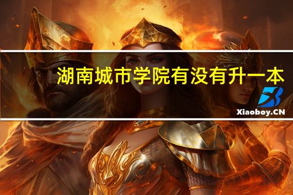 湖南城市学院有没有升一本
