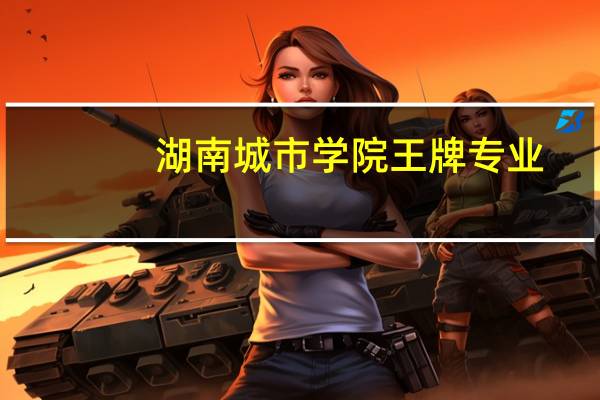 湖南城市学院王牌专业