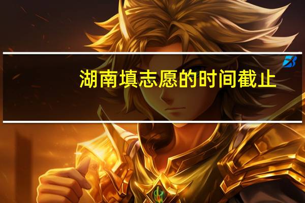 湖南填志愿的时间截止