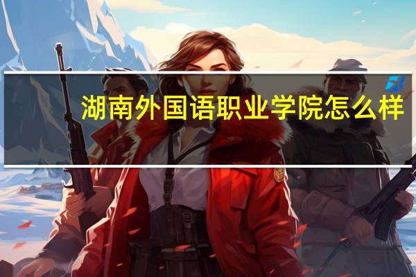 湖南外国语职业学院怎么样。