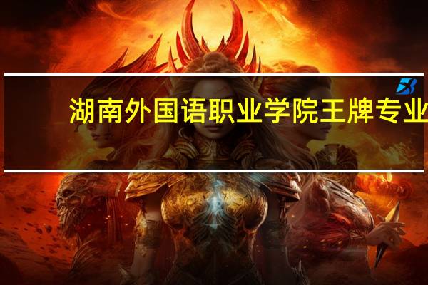 湖南外国语职业学院王牌专业
