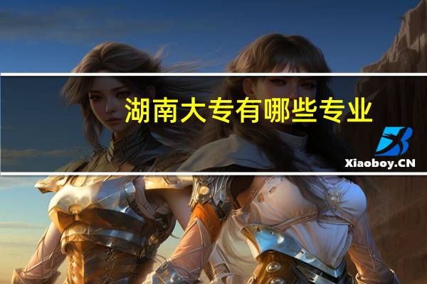 湖南大专有哪些专业