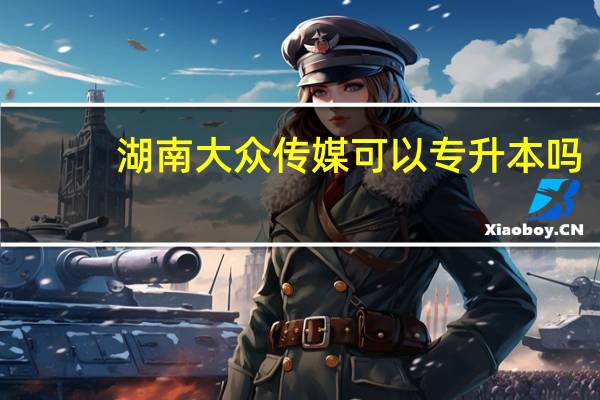 湖南大众传媒可以专升本吗