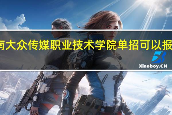 湖南大众传媒职业技术学院单招可以报哪些专业