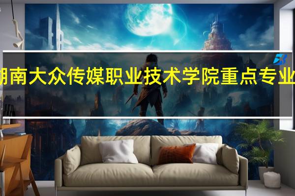 湖南大众传媒职业技术学院重点专业有哪些