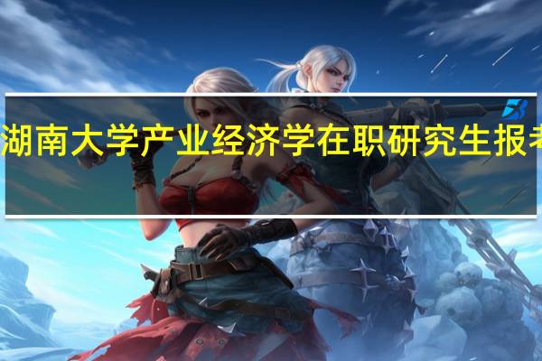 湖南大学产业经济学在职研究生报考条件