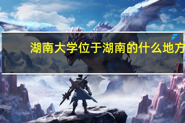 湖南大学位于湖南的什么地方