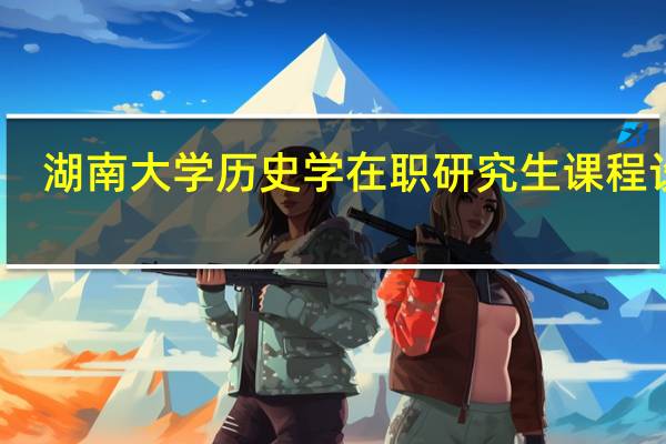 湖南大学历史学在职研究生课程设置