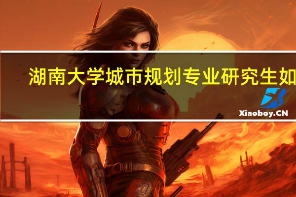 湖南大学城市规划专业研究生如何