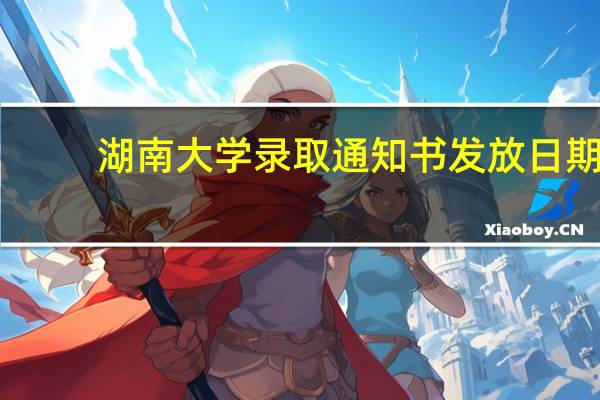 湖南大学录取通知书发放日期