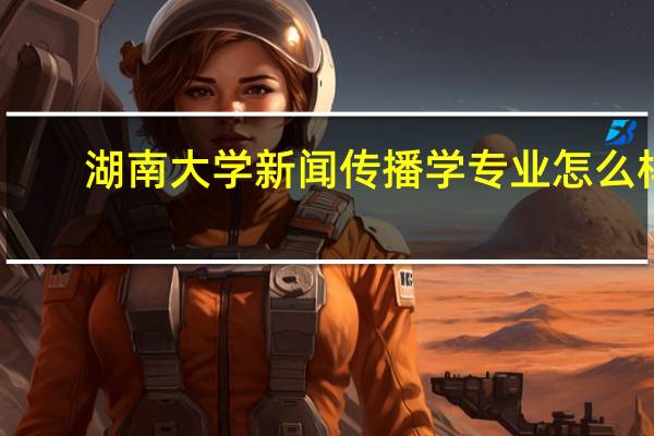 湖南大学新闻传播学专业怎么样