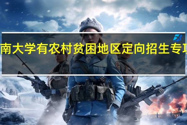 湖南大学有农村贫困地区定向招生专项计划吗