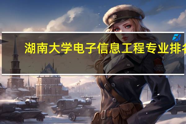 湖南大学电子信息工程专业排名