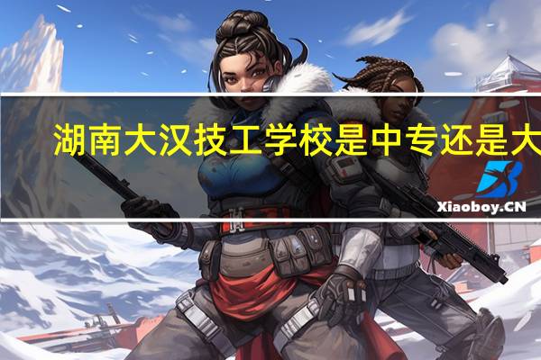 湖南大汉技工学校是中专还是大专