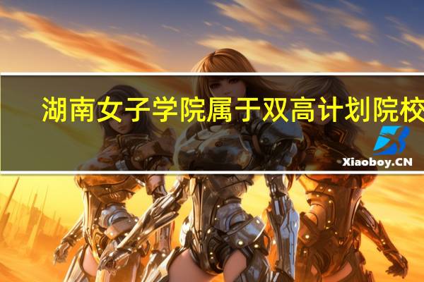湖南女子学院属于双高计划院校吗
