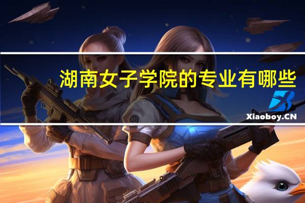 湖南女子学院的专业有哪些