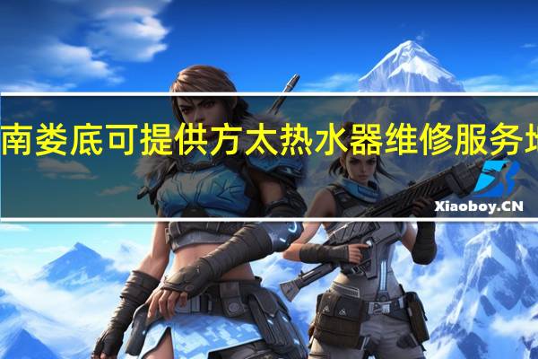 湖南娄底可提供方太热水器维修服务地址在哪