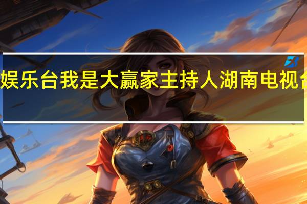 湖南娱乐台我是大赢家主持人 湖南电视台娱乐频道