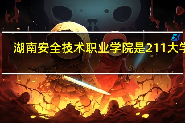 湖南安全技术职业学院是211大学吗