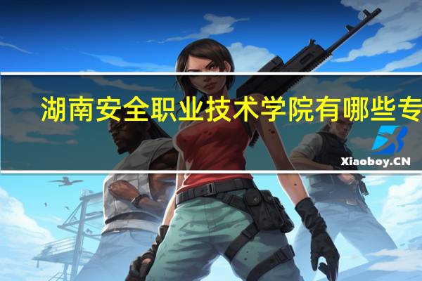 湖南安全职业技术学院有哪些专业