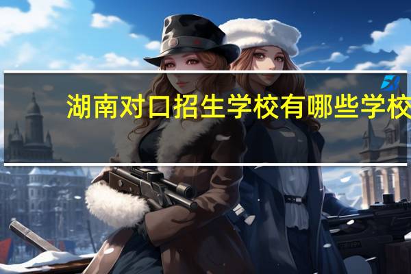 湖南对口招生学校有哪些学校