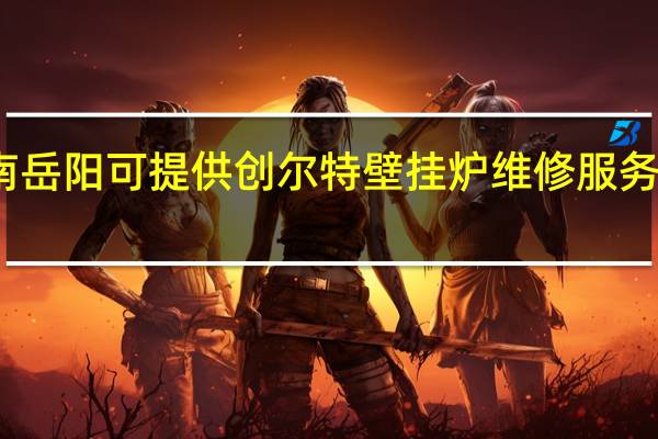 湖南岳阳可提供创尔特壁挂炉维修服务地址在哪