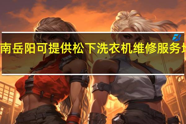 湖南岳阳可提供松下洗衣机维修服务地址在哪