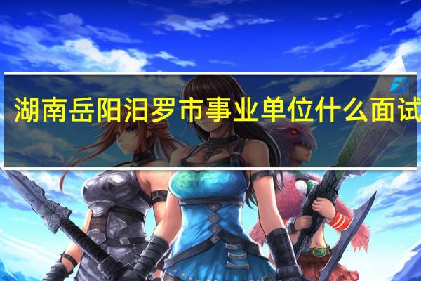 湖南岳阳汨罗市事业单位什么面试形式