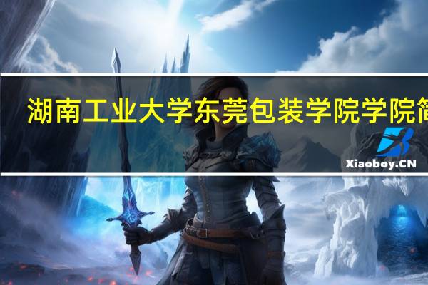 湖南工业大学东莞包装学院学院简介
