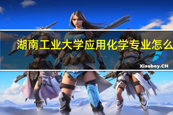 湖南工业大学应用化学专业怎么样