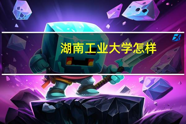 湖南工业大学怎样