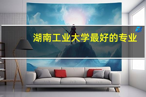 湖南工业大学最好的专业