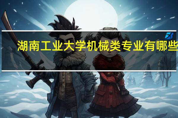 湖南工业大学机械类专业有哪些啊