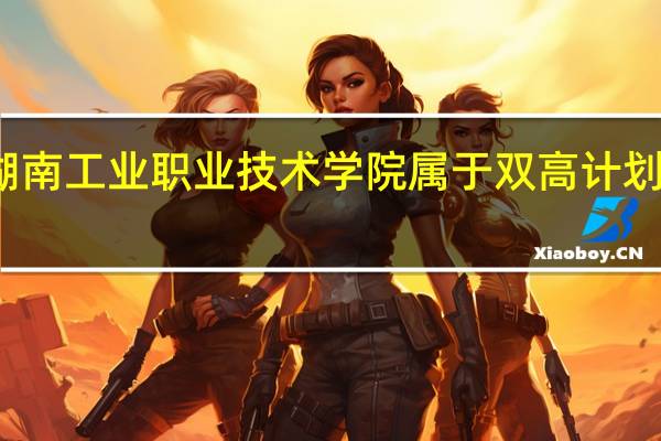 湖南工业职业技术学院属于双高计划院校吗