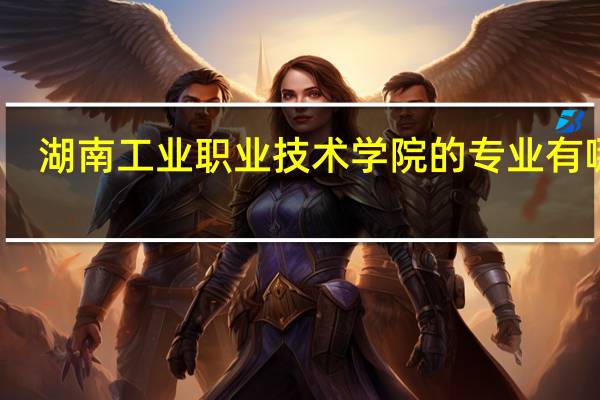 湖南工业职业技术学院的专业有哪些