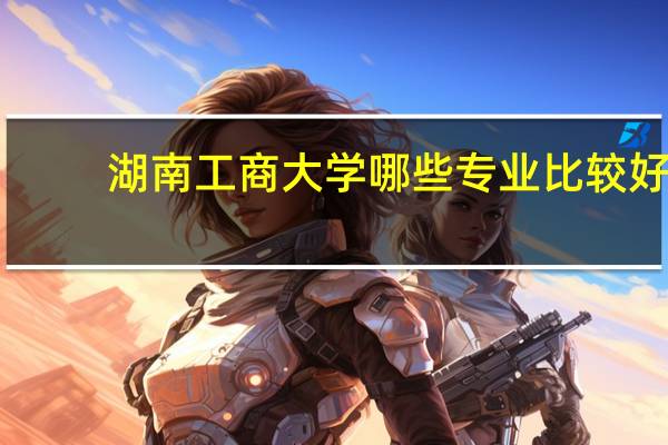 湖南工商大学哪些专业比较好